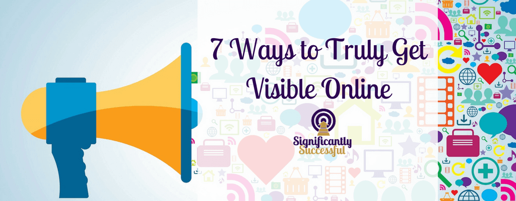 7 Ways to Truly Get Visible Online