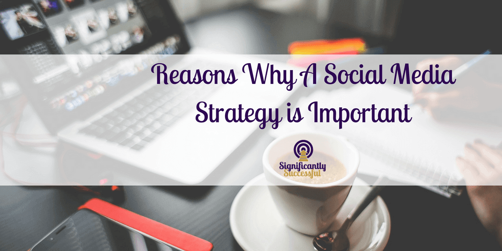 Reasons Why a Social Media Strategy is Important