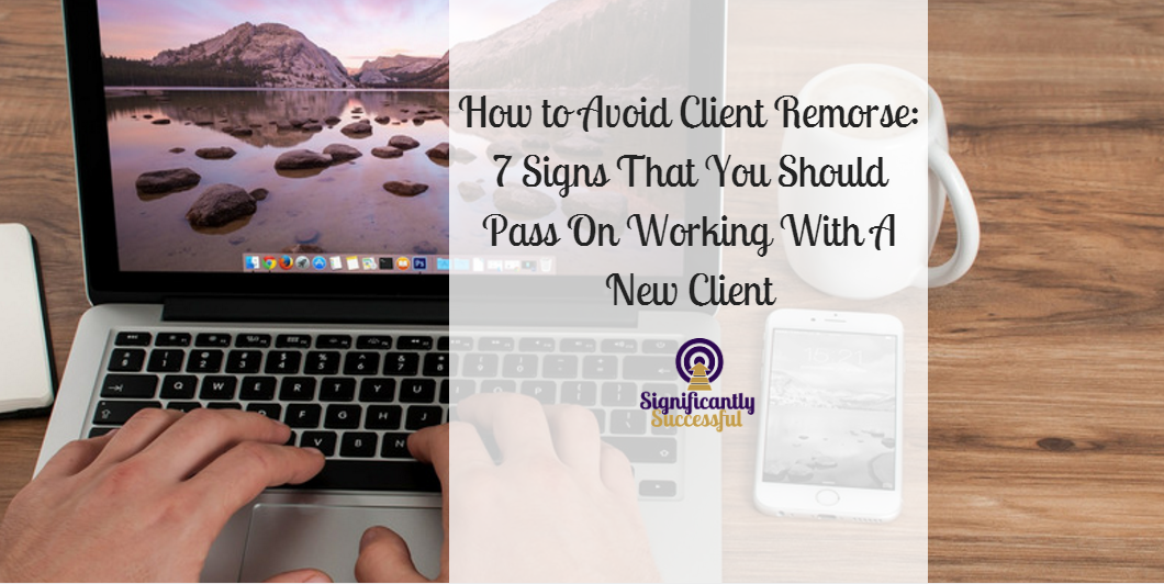 How to Avoid Client Remorse: 7 Signs That You Should Pass On Working With A New Client