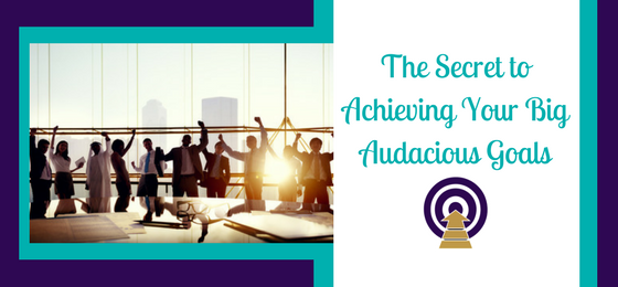 The Secret to Achieving Your Big, Audacious Goals