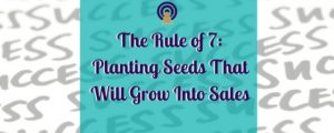 The Rule of 7- Planting Seeds That Will Grow Into Sales