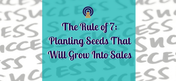 The Rule of 7: Planting Seeds That Will Grow Into Sales