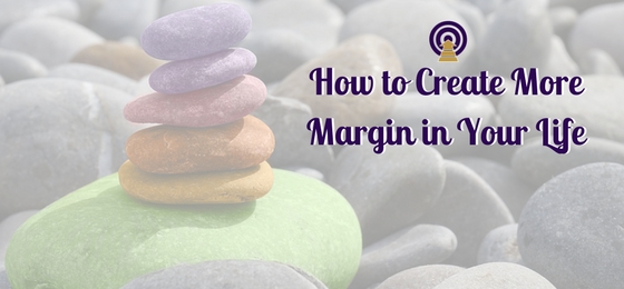 How to Create More Margin in Your Life