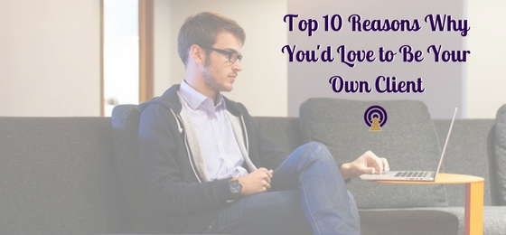 Top 10 Reasons Why You’d Love to Be Your Own Client
