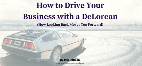 How to Drive Your Business with a DeLorean (How Looking Back Moves You Forward)