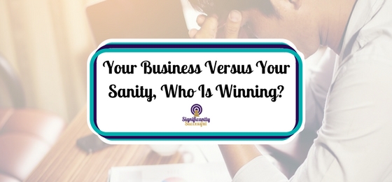 Your Business Versus Your Sanity, Who Is Winning?