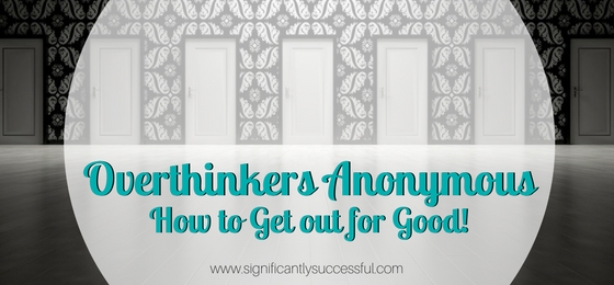 Overthinkers Anonymous: How to Get out for Good!