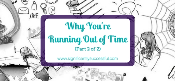 Why You’re Running Out of Time…and What You Can Do About It (Part 2 of 2)