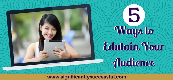5 Ways to Edutain Your Audience